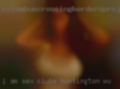 I am looking for fun and exciting sex clubs Huntington, WV times.